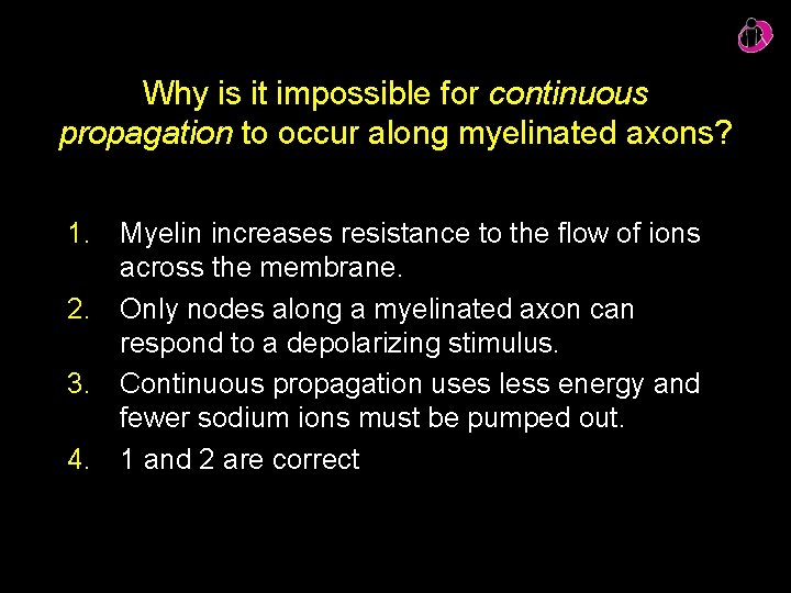 Why is it impossible for continuous propagation to occur along myelinated axons? 1. Myelin
