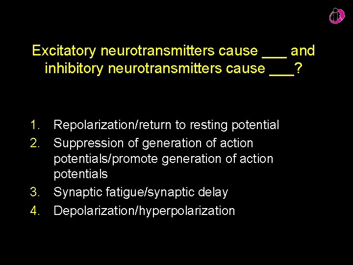 Excitatory neurotransmitters cause ___ and inhibitory neurotransmitters cause ___? 1. Repolarization/return to resting potential