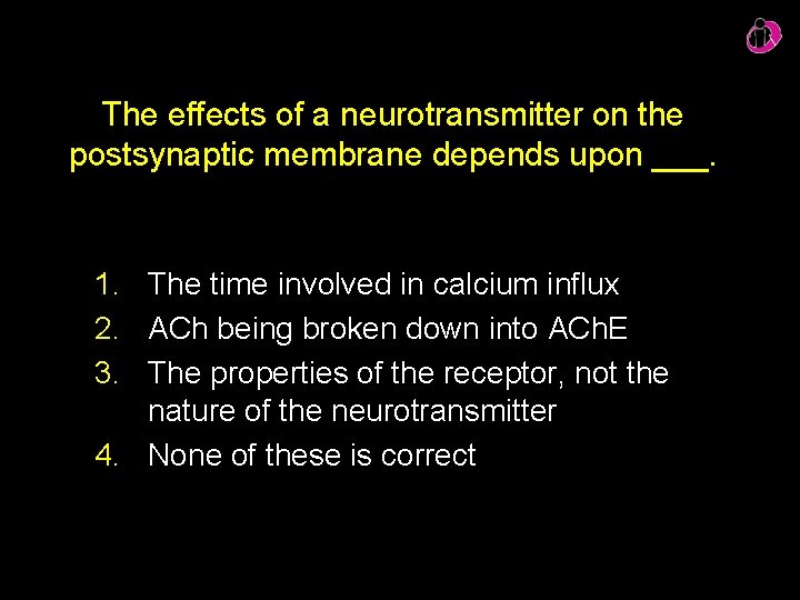 The effects of a neurotransmitter on the postsynaptic membrane depends upon ___. 1. The