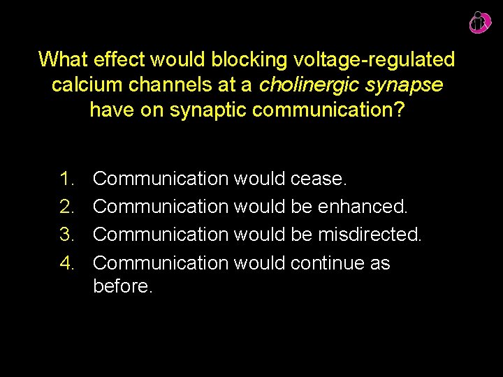 What effect would blocking voltage-regulated calcium channels at a cholinergic synapse have on synaptic