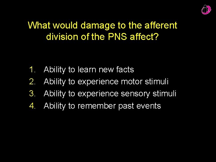 What would damage to the afferent division of the PNS affect? 1. 2. 3.