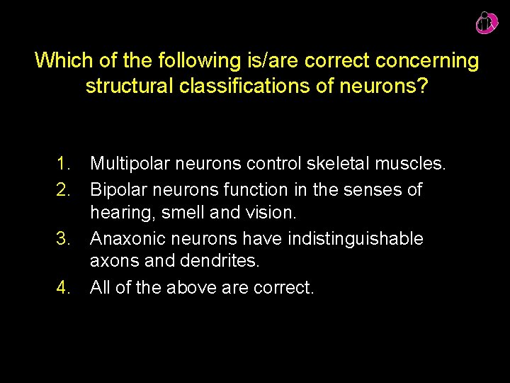 Which of the following is/are correct concerning structural classifications of neurons? 1. Multipolar neurons
