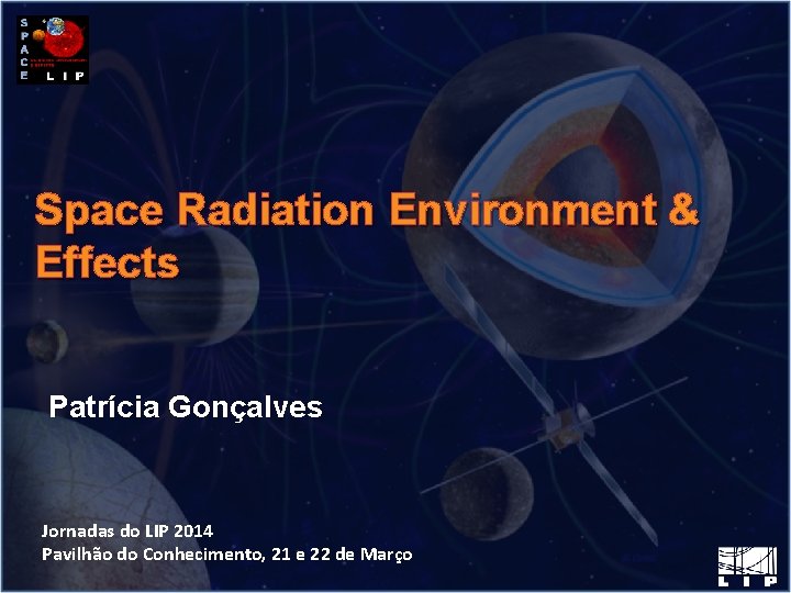 Space Radiation Environment & Effects Patrícia Gonçalves Jornadas do LIP 2014 Pavilhão do Conhecimento,