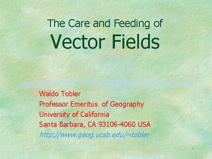 The Care and Feeding of Vector Fields Waldo Tobler Professor Emeritus of Geography University