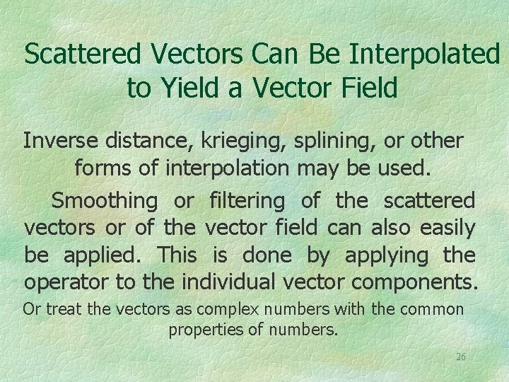 Scattered Vectors Can Be Interpolated to Yield a Vector Field Inverse distance, krieging, splining,