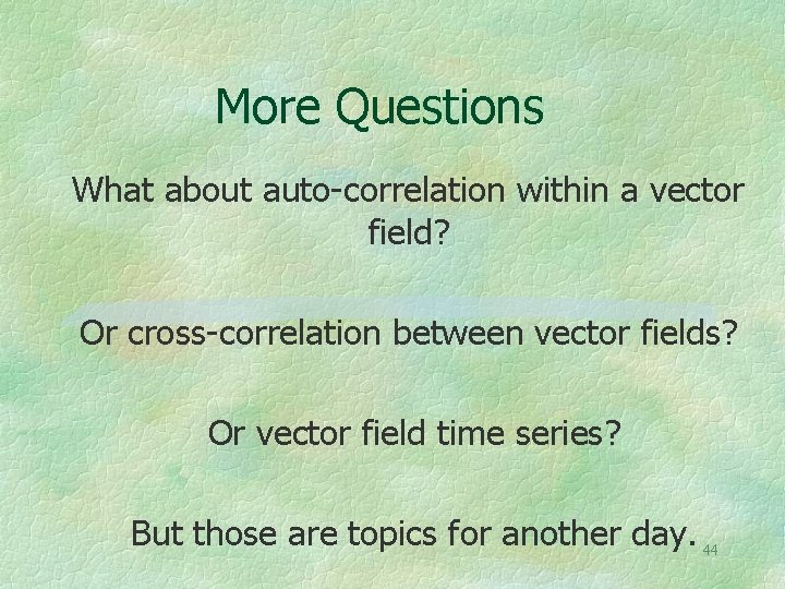 More Questions What about auto-correlation within a vector field? Or cross-correlation between vector fields?
