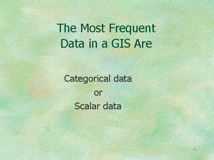 The Most Frequent Data in a GIS Are Categorical data or Scalar data 6