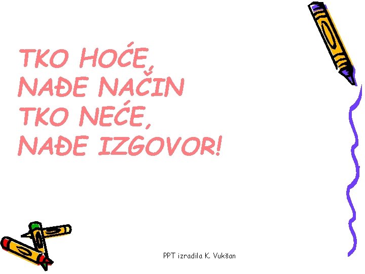 TKO HOĆE, NAĐE NAČIN TKO NEĆE, NAĐE IZGOVOR! PPT izradila K. Vukšan 