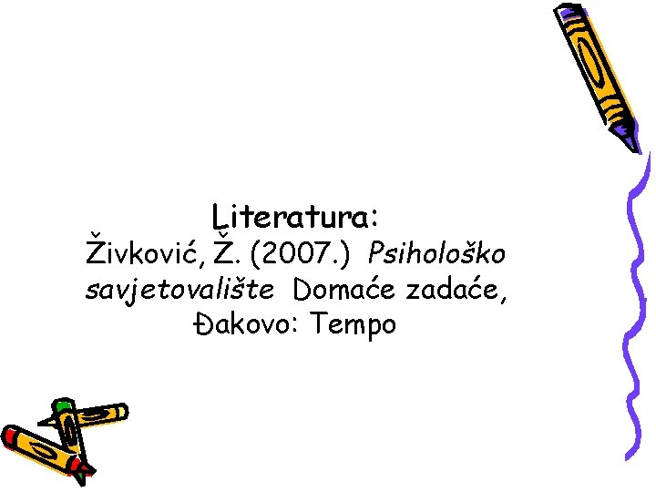 Literatura: Živković, Ž. (2007. ) Psihološko savjetovalište Domaće zadaće, Đakovo: Tempo 