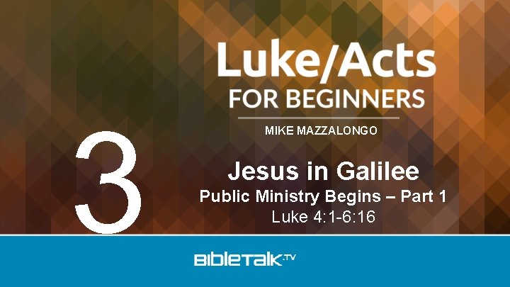3 MIKE MAZZALONGO Jesus in Galilee Public Ministry Begins – Part 1 Luke 4: