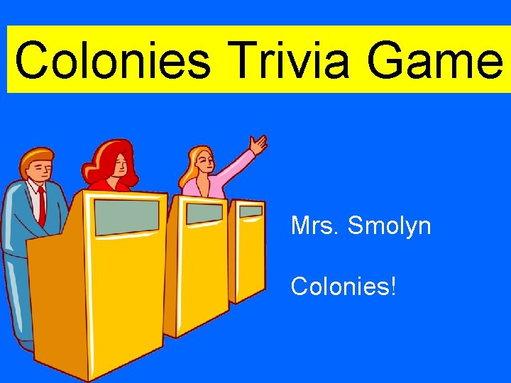 Colonies Trivia Game Mrs. Smolyn Colonies! 