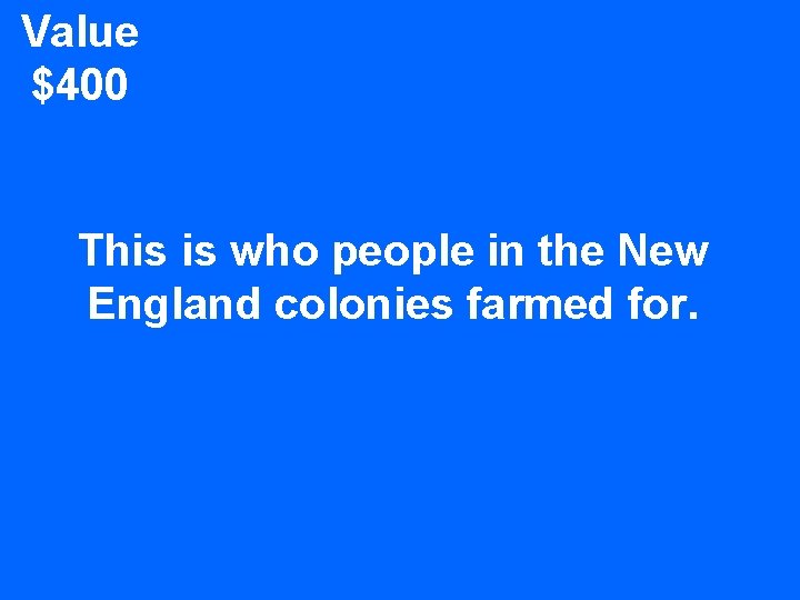 Value $400 This is who people in the New England colonies farmed for. 