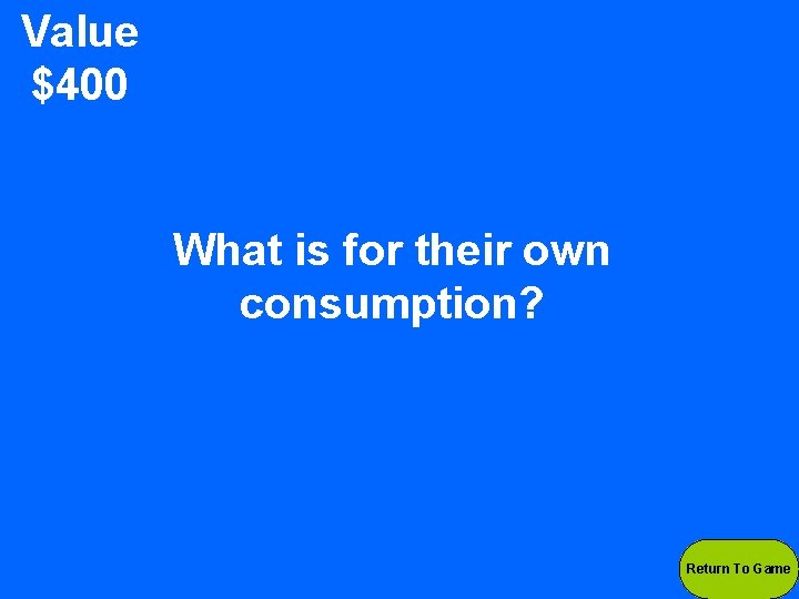 Value $400 What is for their own consumption? Return To Game 