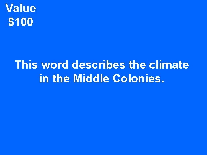 Value $100 This word describes the climate in the Middle Colonies. 