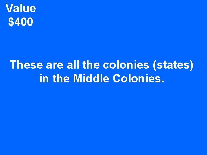 Value $400 These are all the colonies (states) in the Middle Colonies. 