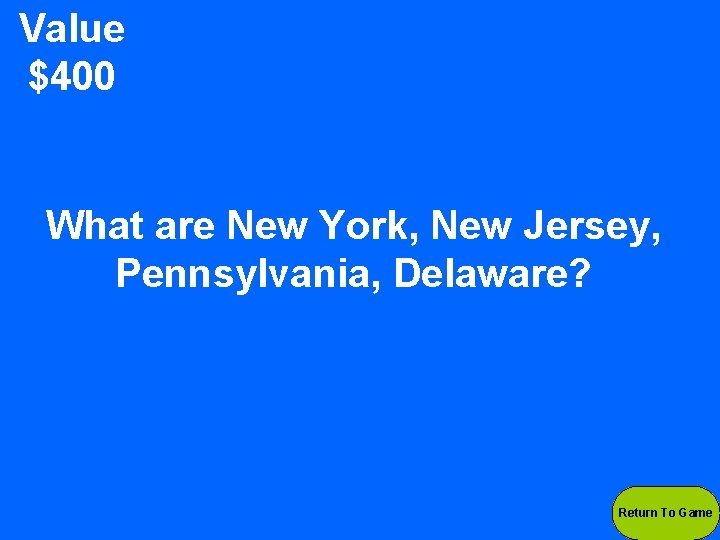 Value $400 What are New York, New Jersey, Pennsylvania, Delaware? Return To Game 