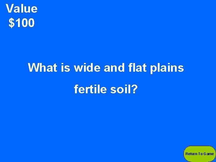 Value $100 What is wide and flat plains fertile soil? Return To Game 