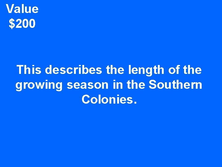 Value $200 This describes the length of the growing season in the Southern Colonies.