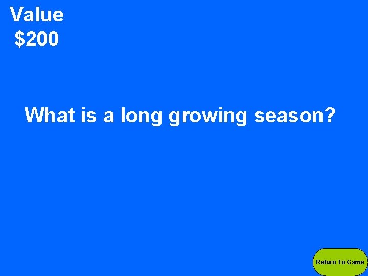 Value $200 What is a long growing season? Return To Game 