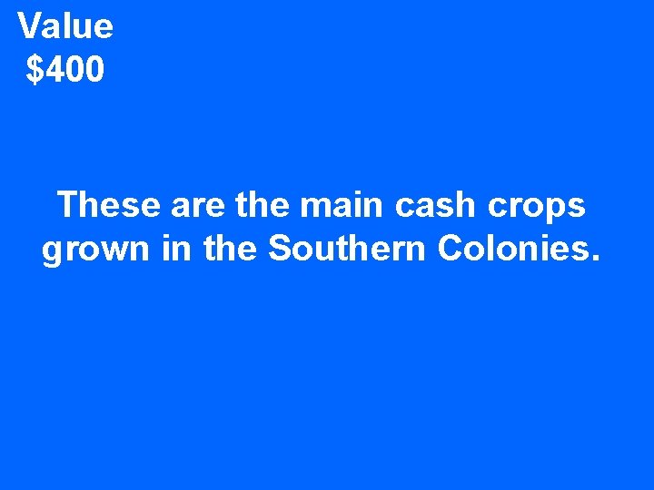 Value $400 These are the main cash crops grown in the Southern Colonies. 