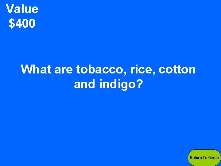 Value $400 What are tobacco, rice, cotton and indigo? Return To Game 