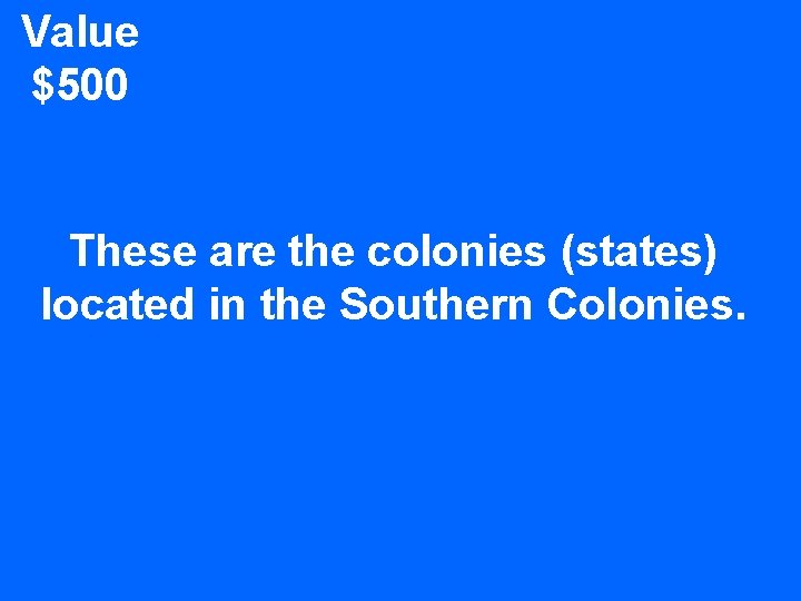 Value $500 These are the colonies (states) located in the Southern Colonies. 