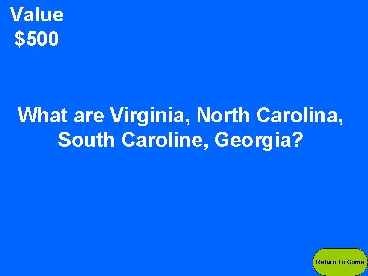 Value $500 What are Virginia, North Carolina, South Caroline, Georgia? Return To Game 