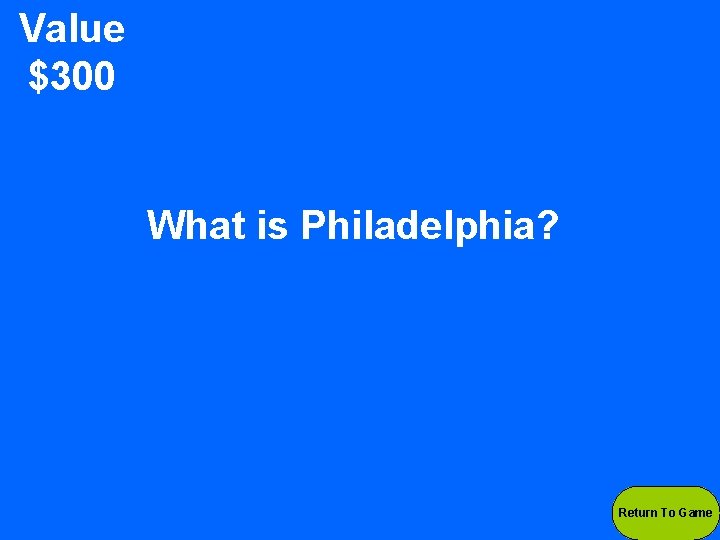 Value $300 What is Philadelphia? Return To Game 