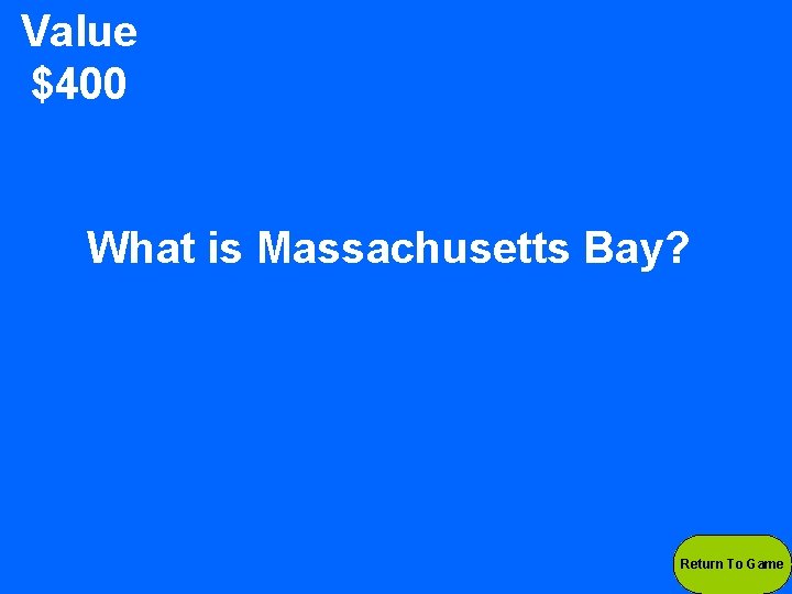 Value $400 What is Massachusetts Bay? Return To Game 