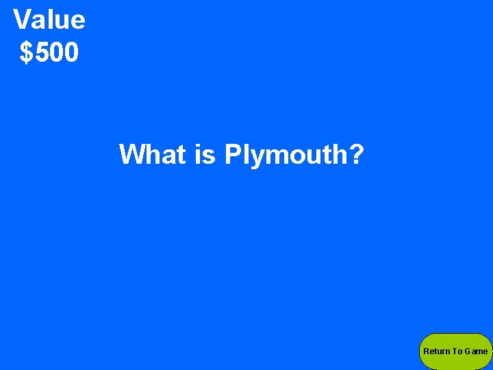 Value $500 What is Plymouth? Return To Game 