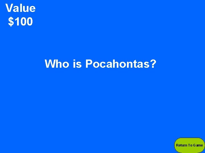 Value $100 Who is Pocahontas? Return To Game 