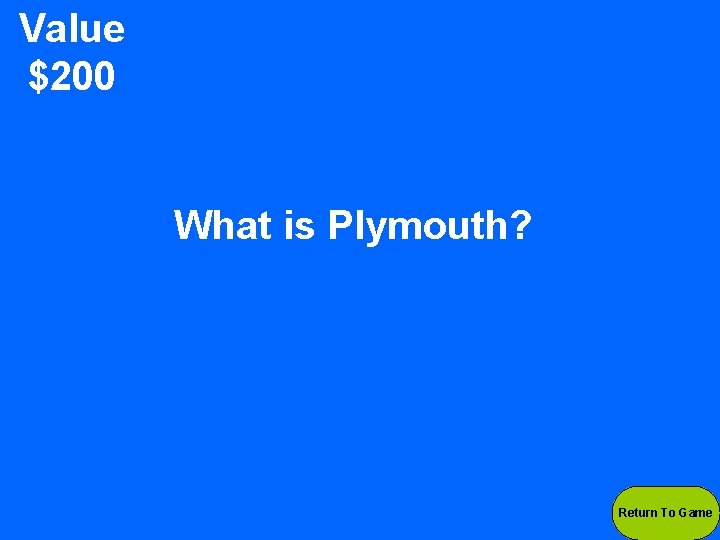 Value $200 What is Plymouth? Return To Game 