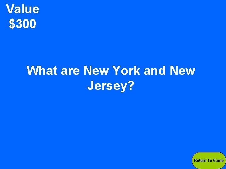 Value $300 What are New York and New Jersey? Return To Game 