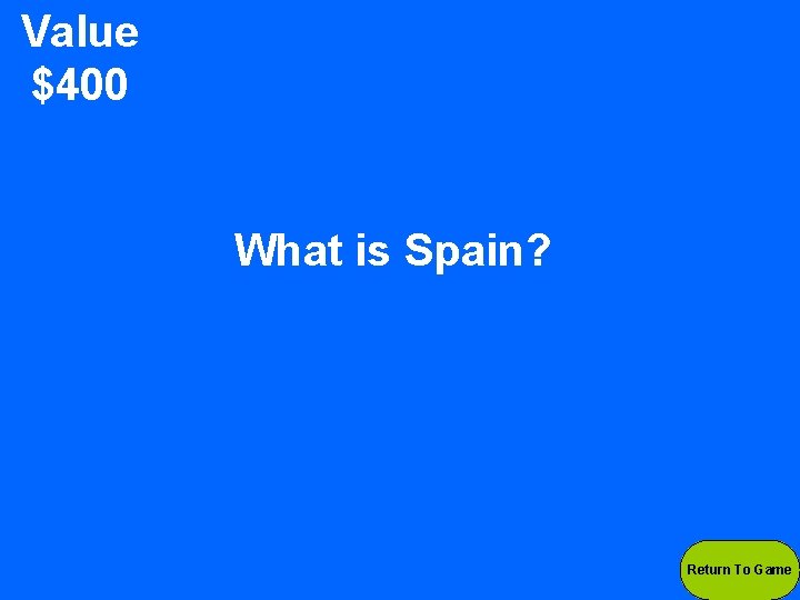 Value $400 What is Spain? Return To Game 