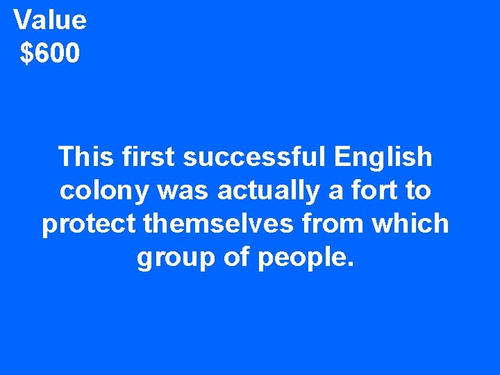 Value $600 This first successful English colony was actually a fort to protect themselves