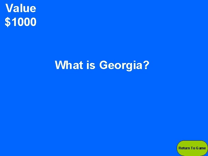 Value $1000 What is Georgia? Return To Game 