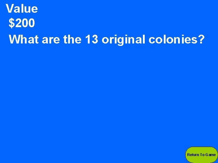 Value $200 What are the 13 original colonies? Return To Game 