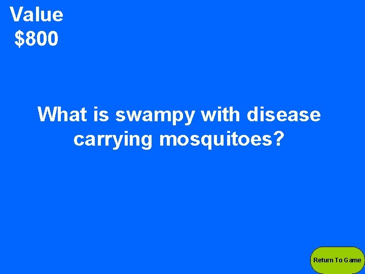 Value $800 What is swampy with disease carrying mosquitoes? Return To Game 