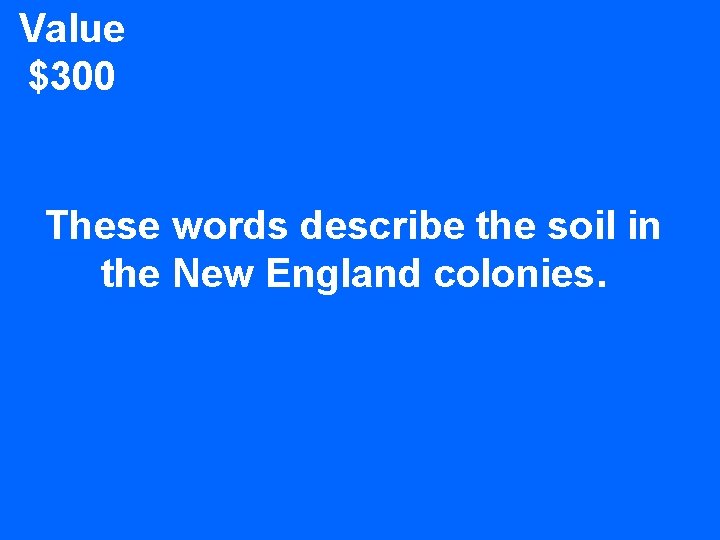 Value $300 These words describe the soil in the New England colonies. 