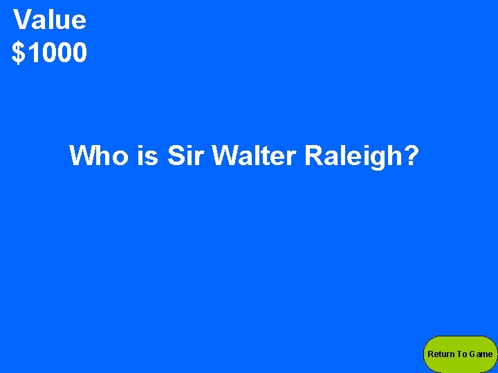 Value $1000 Who is Sir Walter Raleigh? Return To Game 