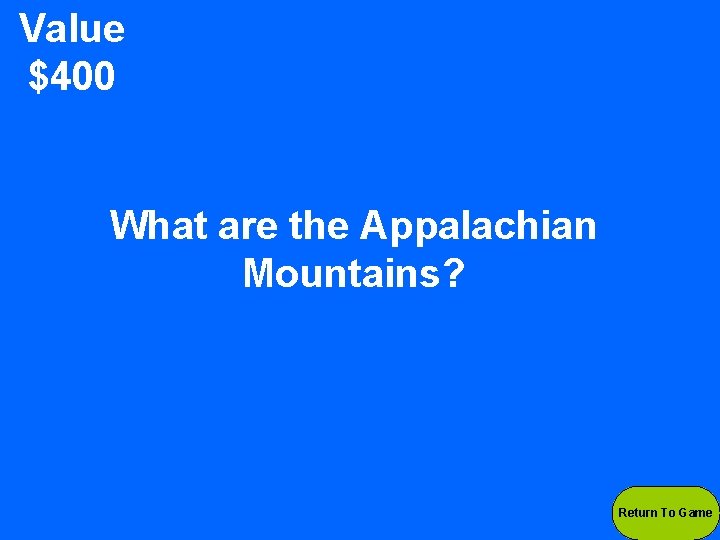 Value $400 What are the Appalachian Mountains? Return To Game 