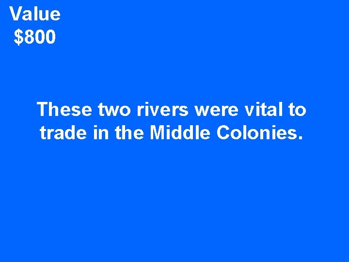 Value $800 These two rivers were vital to trade in the Middle Colonies. 