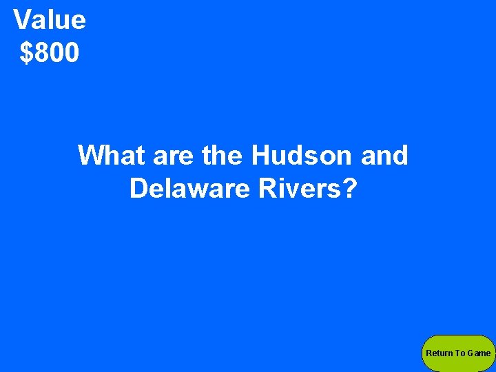 Value $800 What are the Hudson and Delaware Rivers? Return To Game 