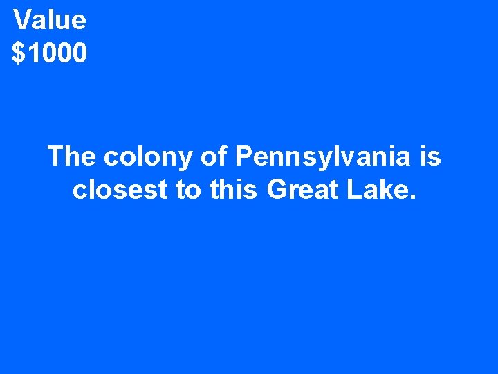 Value $1000 The colony of Pennsylvania is closest to this Great Lake. 