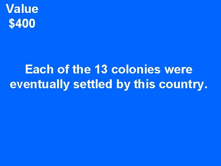 Value $400 Each of the 13 colonies were eventually settled by this country. 