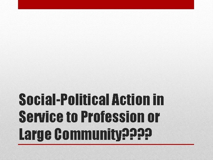 Social-Political Action in Service to Profession or Large Community? ? 