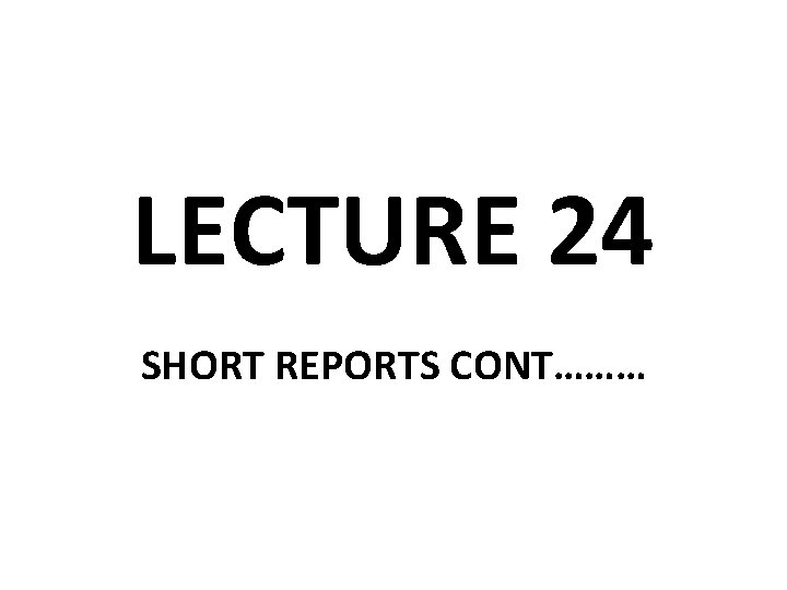 LECTURE 24 SHORT REPORTS CONT……… 