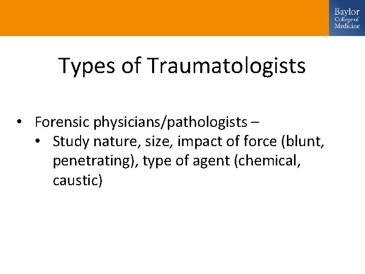 Types of Traumatologists • Forensic physicians/pathologists – • Study nature, size, impact of force