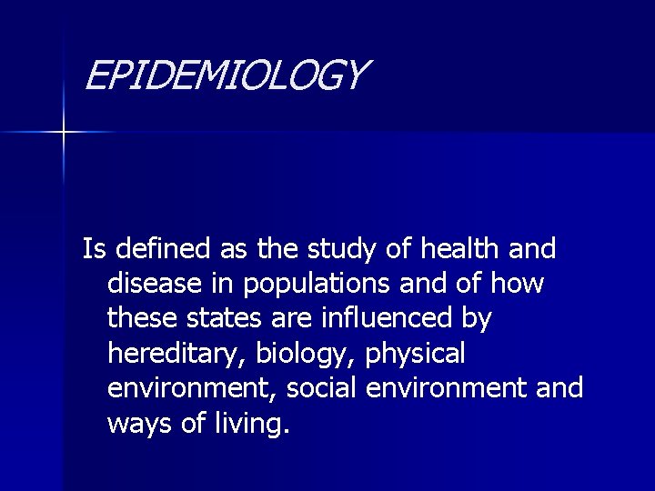 EPIDEMIOLOGY Is defined as the study of health and disease in populations and of
