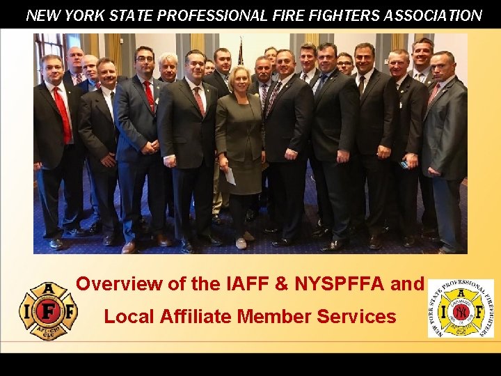 NEW YORK STATE PROFESSIONAL FIRE FIGHTERS ASSOCIATION Overview of the IAFF & NYSPFFA and